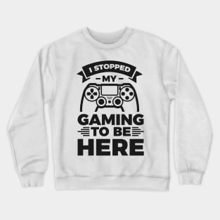 I stopped my gaming to be here - Funny Meme Simple Black and White Gaming Quotes Satire Sayings Crewneck Sweatshirt